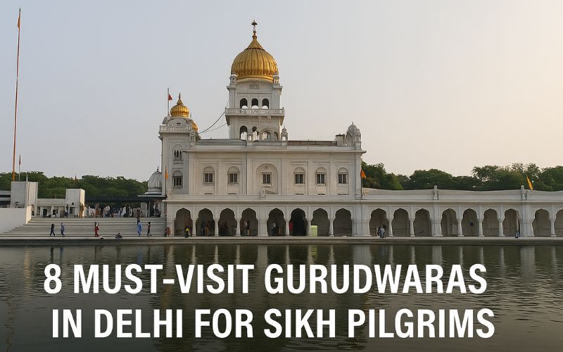 8 Must-Visit Gurudwaras in Delhi for Sikh Pilgrims